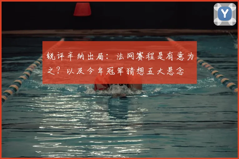 锐评辛纳出局：法网赛程是有意为之？以及今年冠军猜想五大悬念