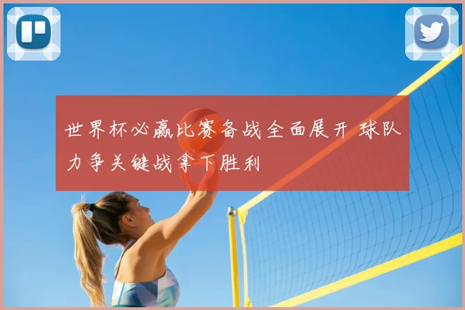 世界杯必赢比赛备战全面展开 球队力争关键战拿下胜利