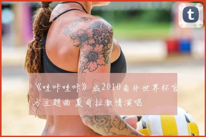 《哇咔哇咔》成2010南非世界杯官方主题曲 夏奇拉激情演唱