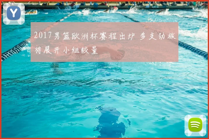 2017男篮欧洲杯赛程出炉 多支劲旅将展开小组较量