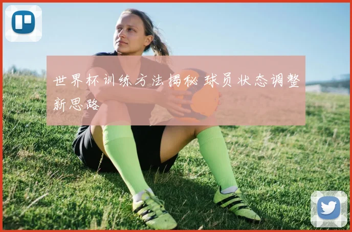 世界杯训练方法揭秘 球员状态调整新思路