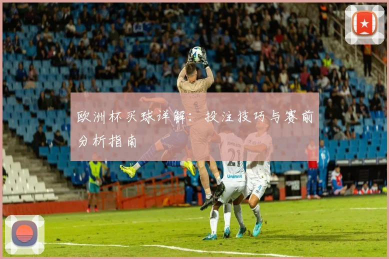 欧洲杯买球详解:投注技巧与赛前分析指南