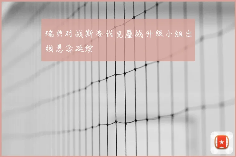 瑞典对战斯洛伐克鏖战升级小组出线悬念延续