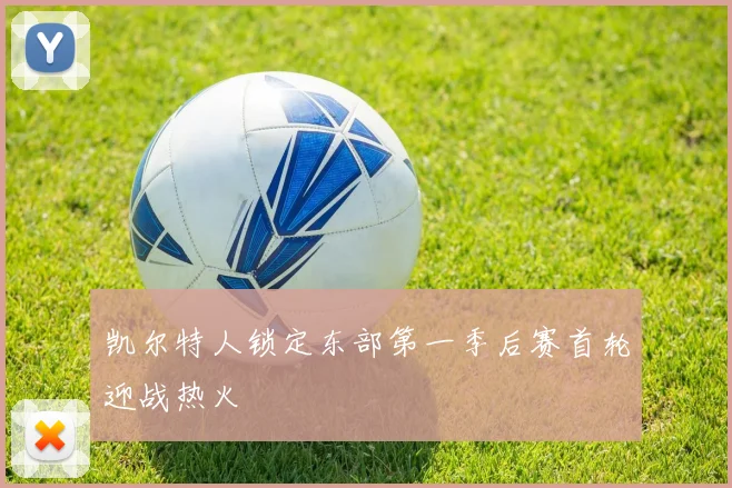 凯尔特人锁定东部第一季后赛首轮迎战热火