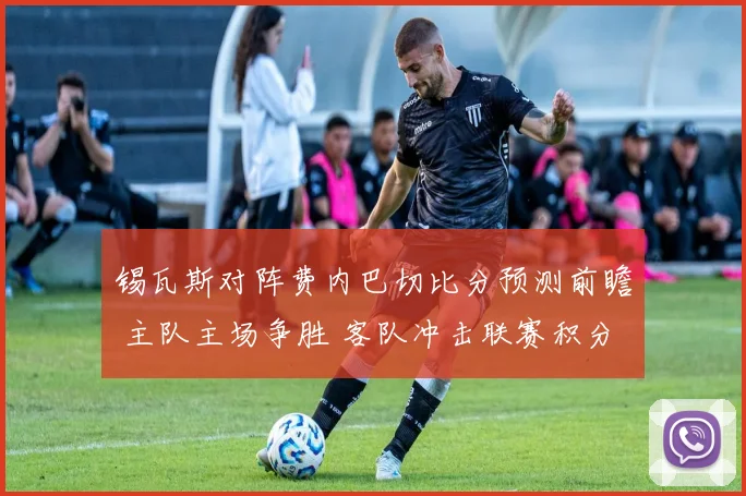 锡瓦斯对阵费内巴切比分预测前瞻 主队主场争胜 客队冲击联赛积分