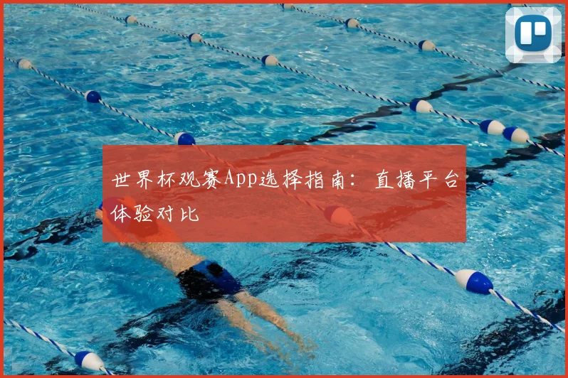 世界杯观赛App选择指南：直播平台体验对比