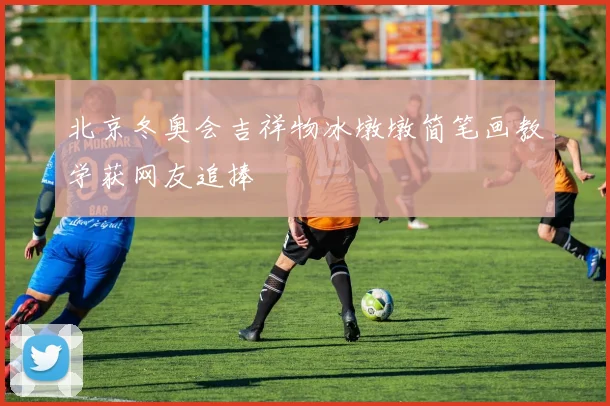 北京冬奥会吉祥物冰墩墩简笔画教学获网友追捧