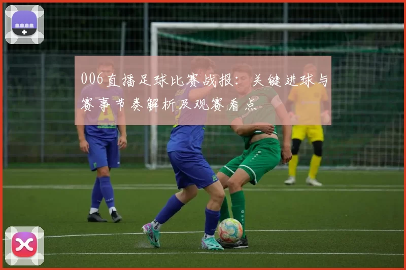 006直播足球比赛战报:关键进球与赛事节奏解析及观赛看点