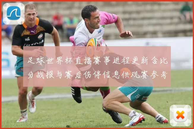 足球世界杯直播赛事进程更新含比分战报与赛后伤停信息供观赛参考