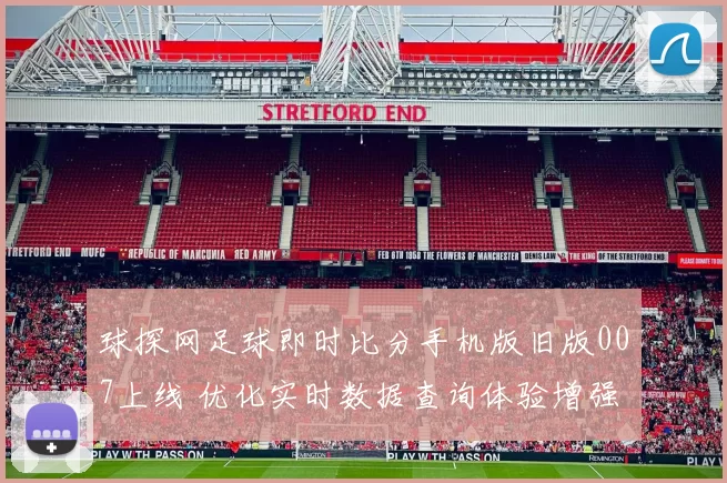 球探网足球即时比分手机版旧版007上线 优化实时数据查询体验增强赛事追踪效率
